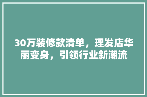 30万装修款清单，理发店华丽变身，引领行业新潮流