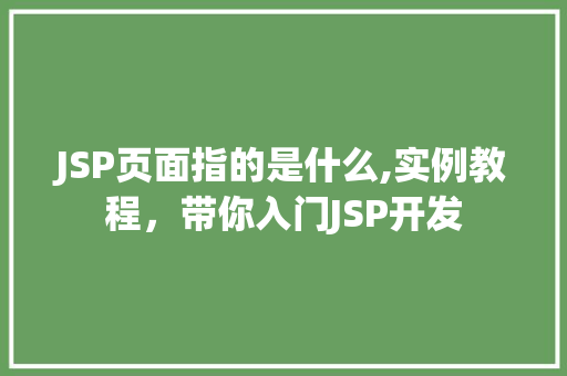 JSP页面指的是什么,实例教程,带你入门JSP开发