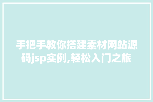 手把手教你搭建素材网站源码jsp实例,轻松入门之旅