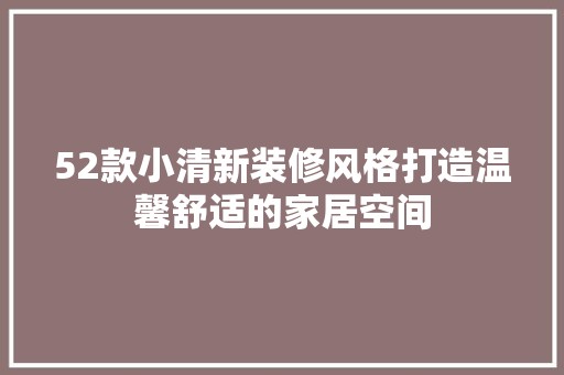 52款小清新装修风格打造温馨舒适的家居空间