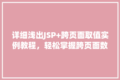 详细浅出JSP+跨页面取值实例教程，轻松掌握跨页面数据交互
