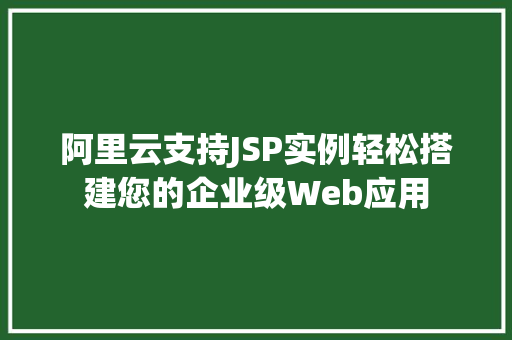 阿里云支持JSP实例轻松搭建您的企业级Web应用