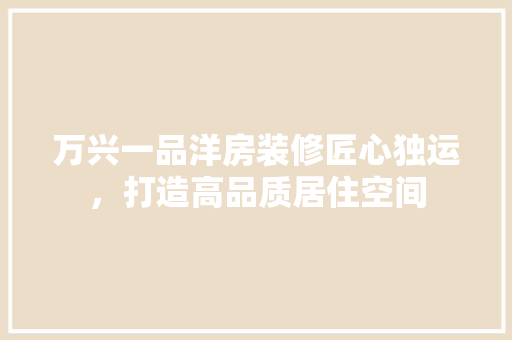 万兴一品洋房装修匠心独运，打造高品质居住空间