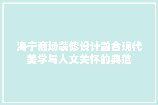海宁商场装修设计融合现代美学与人文关怀的典范
