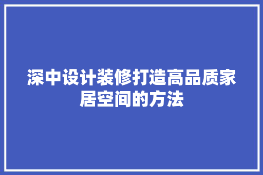 深中设计装修打造高品质家居空间的方法