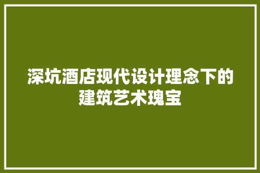 深坑酒店现代设计理念下的建筑艺术瑰宝