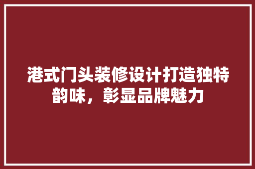 港式门头装修设计打造独特韵味，彰显品牌魅力