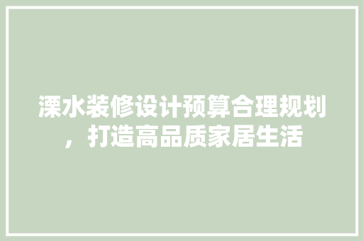 溧水装修设计预算合理规划，打造高品质家居生活