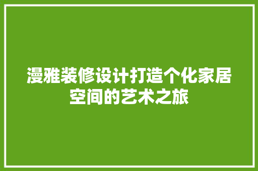 漫雅装修设计打造个化家居空间的艺术之旅
