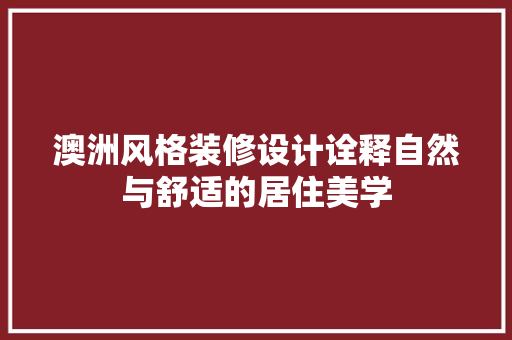 澳洲风格装修设计诠释自然与舒适的居住美学