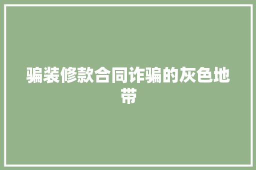 骗装修款合同诈骗的灰色地带
