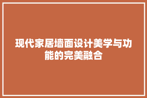 现代家居墙面设计美学与功能的完美融合  第1张