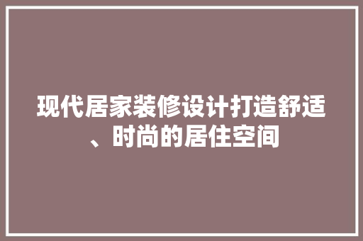 现代居家装修设计打造舒适、时尚的居住空间  第1张