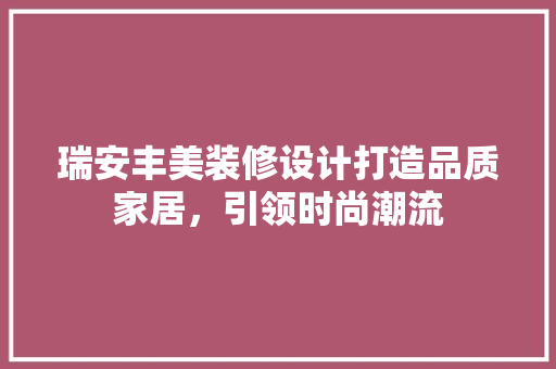 瑞安丰美装修设计打造品质家居，引领时尚潮流
