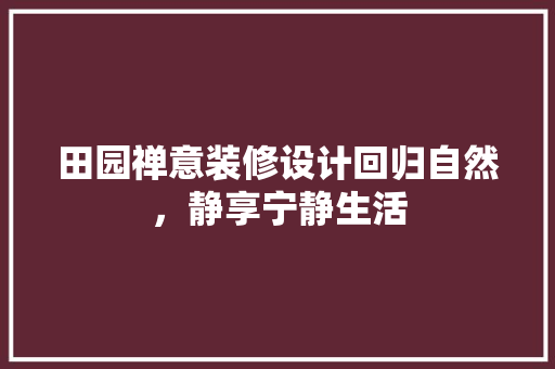田园禅意装修设计回归自然，静享宁静生活