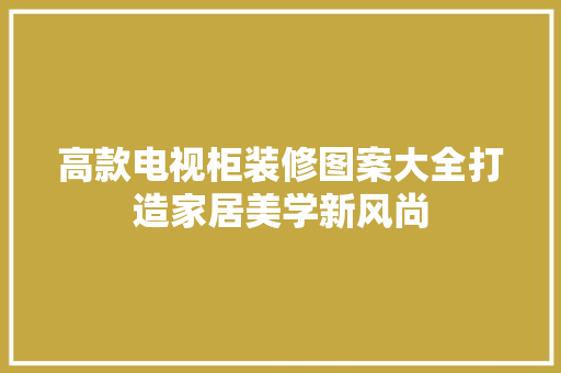 高款电视柜装修图案大全打造家居美学新风尚