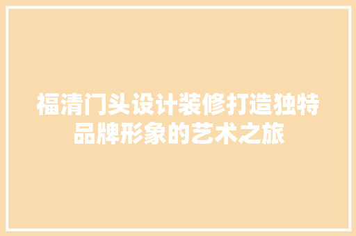 福清门头设计装修打造独特品牌形象的艺术之旅