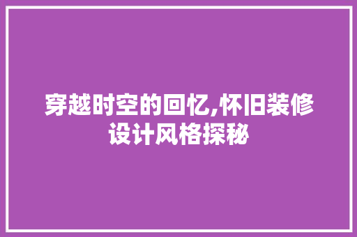 穿越时空的回忆,怀旧装修设计风格探秘