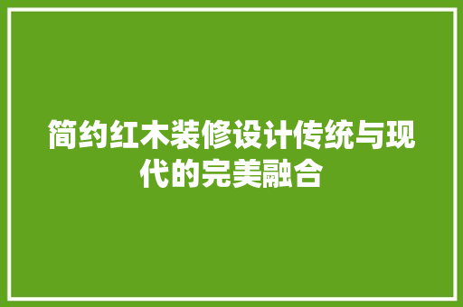 简约红木装修设计传统与现代的完美融合