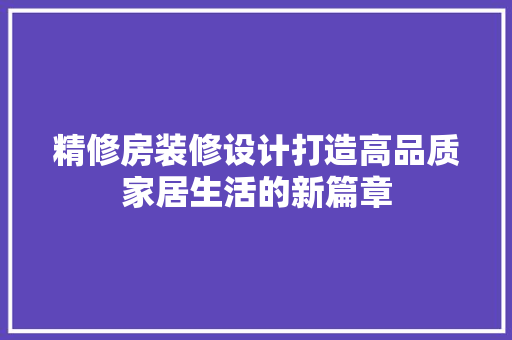 精修房装修设计打造高品质家居生活的新篇章