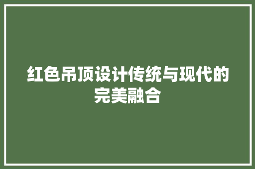 红色吊顶设计传统与现代的完美融合
