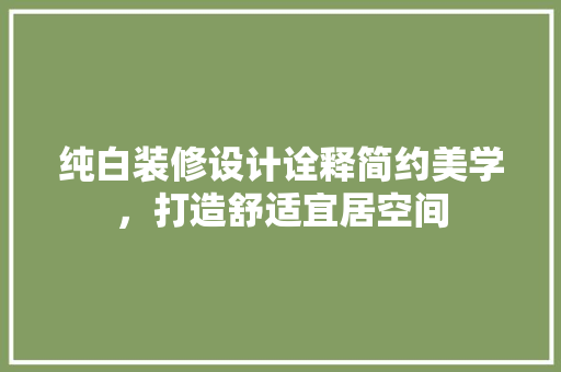 纯白装修设计诠释简约美学，打造舒适宜居空间
