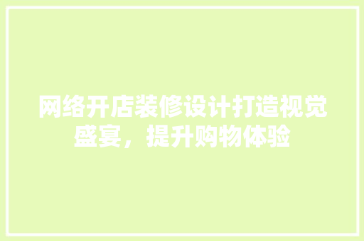 网络开店装修设计打造视觉盛宴，提升购物体验