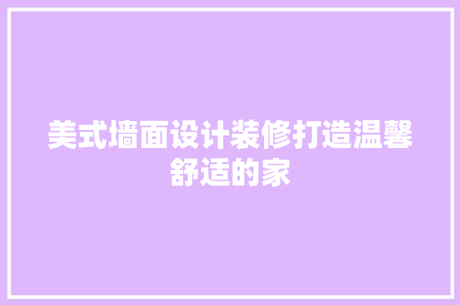 美式墙面设计装修打造温馨舒适的家