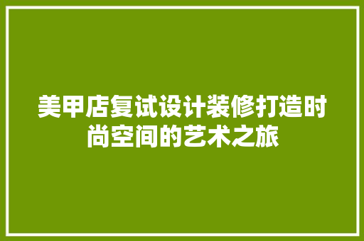 美甲店复试设计装修打造时尚空间的艺术之旅