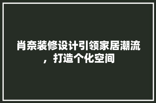 肖奈装修设计引领家居潮流，打造个化空间