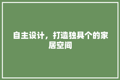 自主设计，打造独具个的家居空间