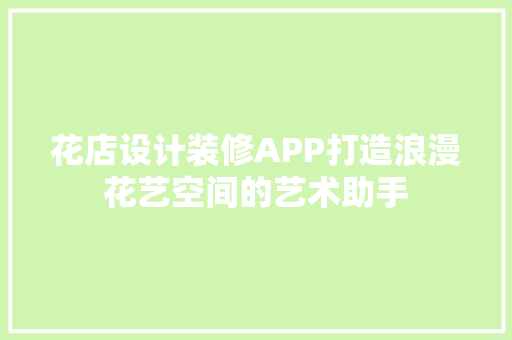 花店设计装修APP打造浪漫花艺空间的艺术助手