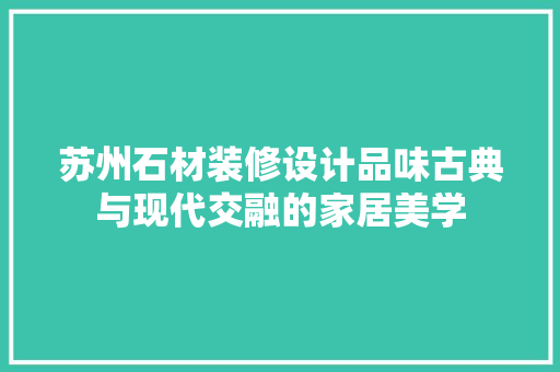 苏州石材装修设计品味古典与现代交融的家居美学