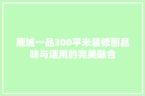 鹿城一品300平米装修图品味与适用的完美融合