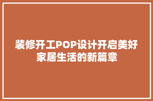 装修开工POP设计开启美好家居生活的新篇章