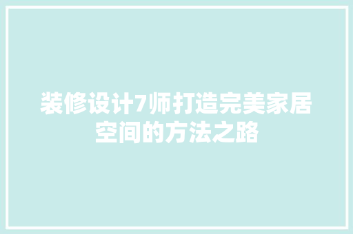 装修设计7师打造完美家居空间的方法之路  第1张