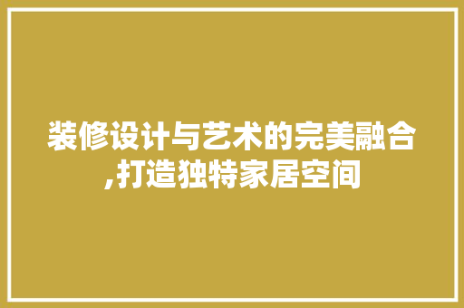 装修设计与艺术的完美融合,打造独特家居空间