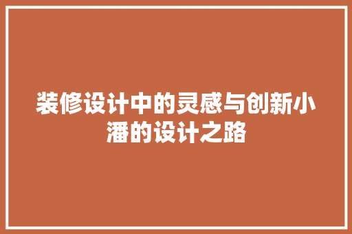 装修设计中的灵感与创新小潘的设计之路
