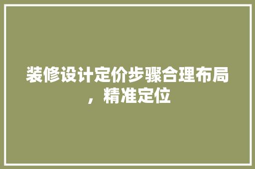 装修设计定价步骤合理布局，精准定位