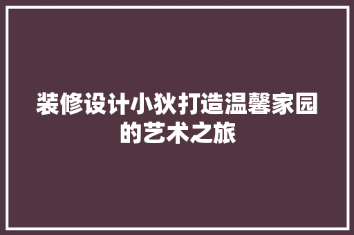 装修设计小狄打造温馨家园的艺术之旅