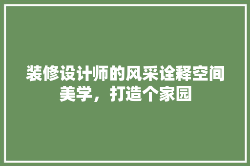 装修设计师的风采诠释空间美学，打造个家园