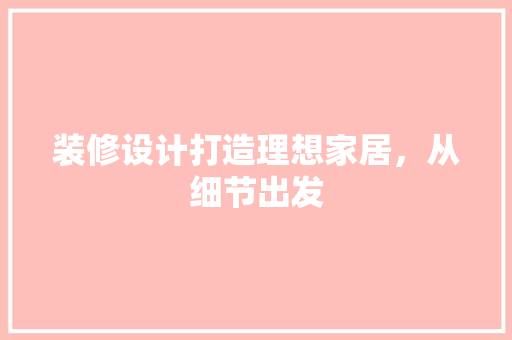 装修设计打造理想家居，从细节出发  第1张