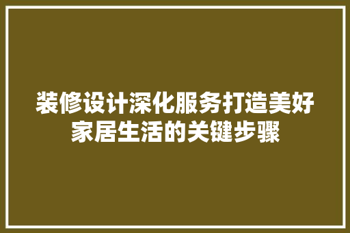 装修设计深化服务打造美好家居生活的关键步骤  第1张