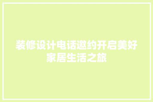装修设计电话邀约开启美好家居生活之旅