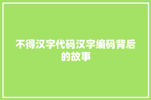 不得汉字代码汉字编码背后的故事 第1张 不得汉字代码汉字编码背后的故事 第1张