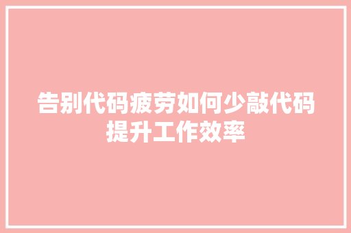 告别代码疲劳如何少敲代码提升工作效率 第1张 告别代码疲劳如何少敲代码提升工作效率 第1张