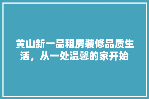 黄山新一品租房装修品质生活，从一处温馨的家开始
