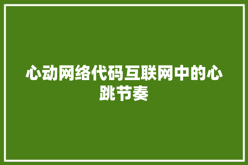 心动网络代码互联网中的心跳节奏 第1张 心动网络代码互联网中的心跳节奏 第1张