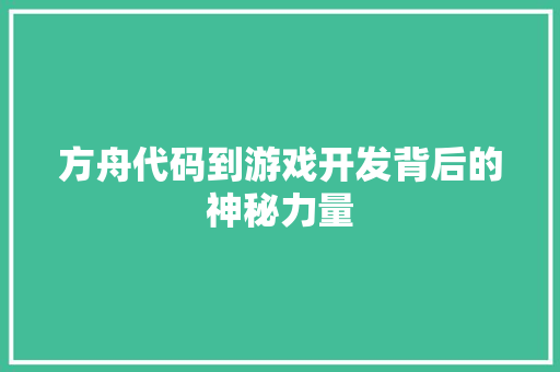 方舟代码到游戏开发背后的神秘力量 第1张 方舟代码到游戏开发背后的神秘力量 第1张