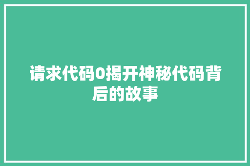 请求代码0揭开神秘代码背后的故事